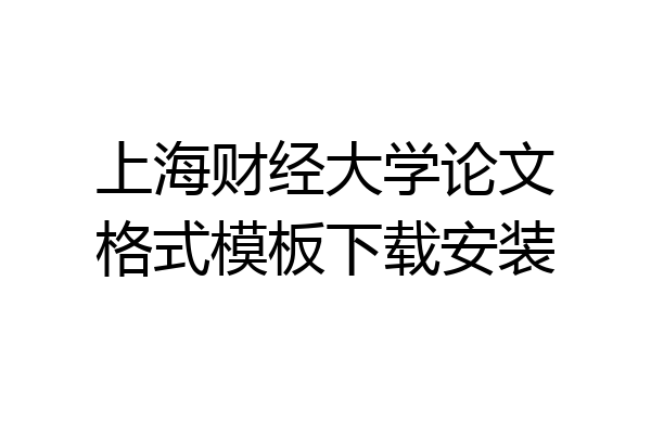 上海财经大学论文格式模板下载安装