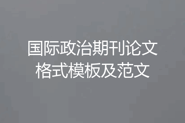 国际政治期刊论文格式模板及范文