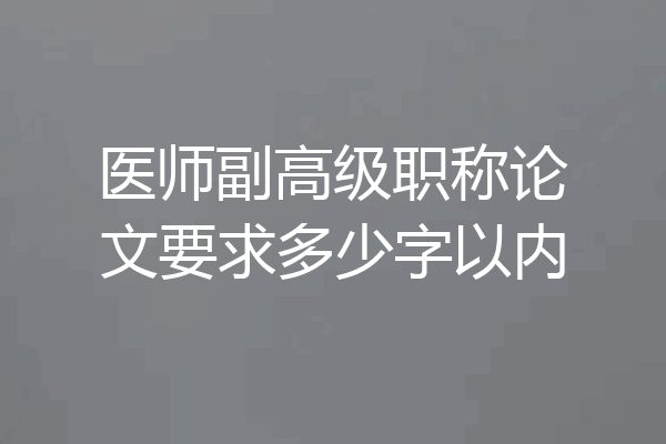 医师副高级职称论文要求多少字以内