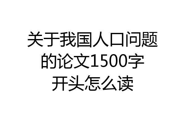 关于我国人口问题的论文1500字开头怎么读