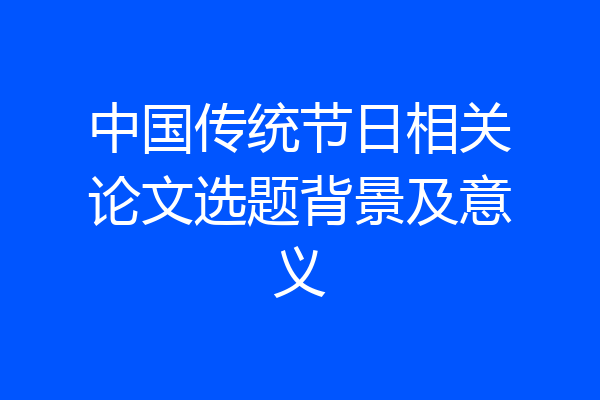 中国传统节日相关论文选题背景及意义