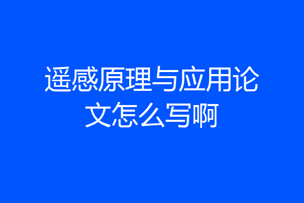 遥感原理与应用论文怎么写啊