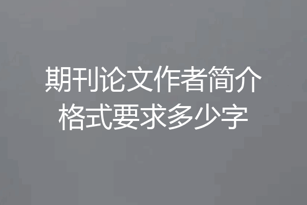 期刊论文作者简介格式要求多少字