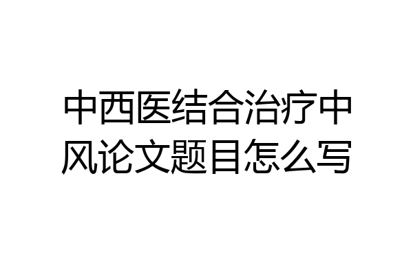 中西医结合治疗中风论文题目怎么写
