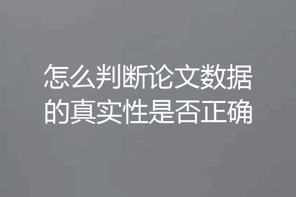 怎么判断论文数据的真实性是否正确