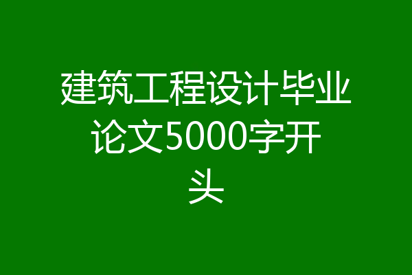 建筑工程设计毕业论文5000字开头