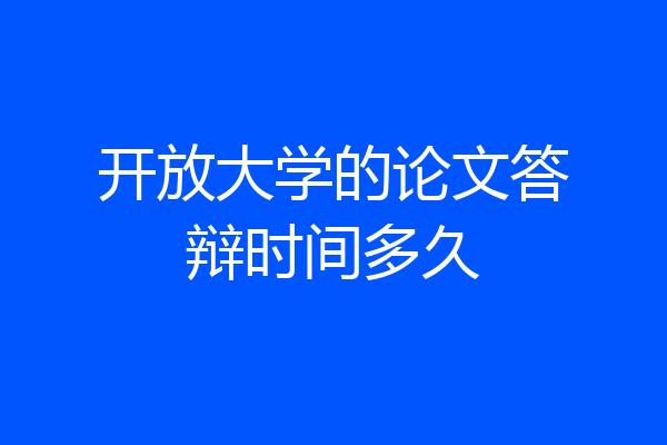开放大学的论文答辩时间多久