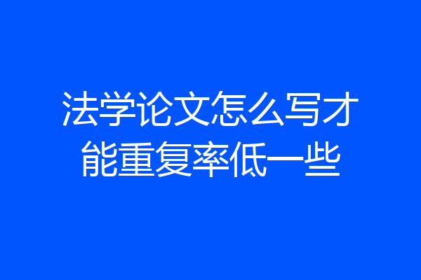 法学论文怎么写才能重复率低一些