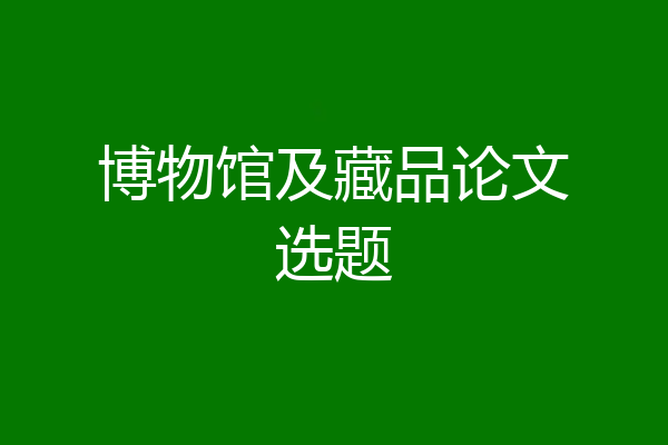 博物馆及藏品论文选题