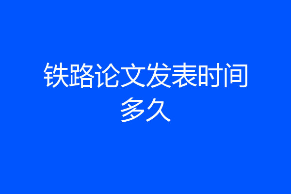 铁路论文发表时间多久