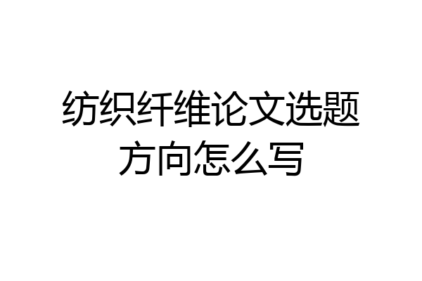 纺织纤维论文选题方向怎么写