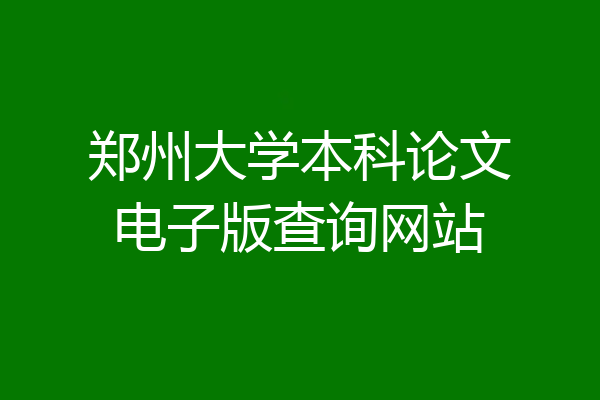 郑州大学本科论文电子版查询网站