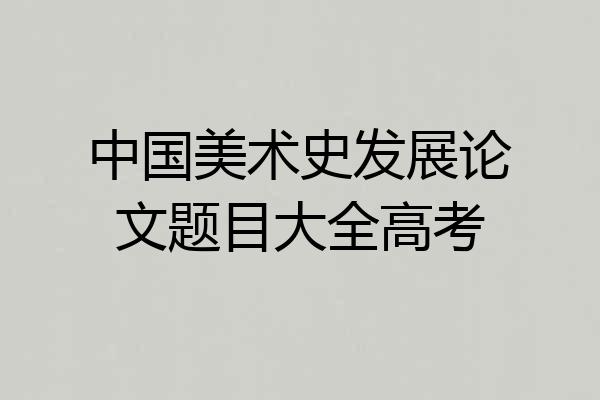中国美术史发展论文题目大全高考