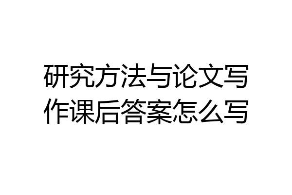 研究方法与论文写作课后答案怎么写