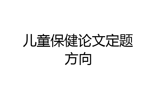 儿童保健论文定题方向