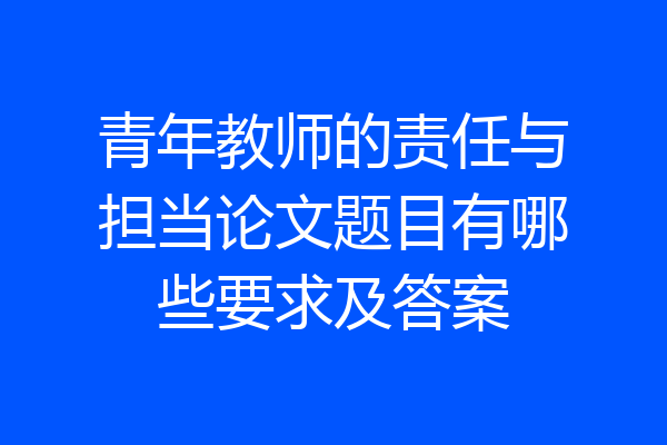 青年教师的责任与担当论文题目有哪些要求及答案