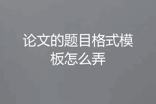 论文的题目格式模板怎么弄
