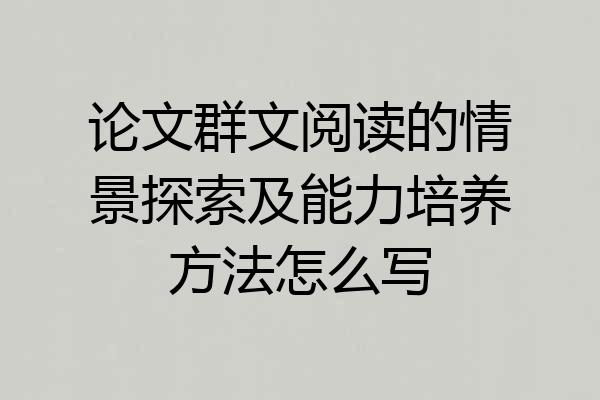 论文群文阅读的情景探索及能力培养方法怎么写