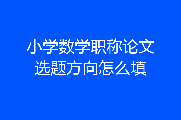 小学数学职称论文选题方向怎么填
