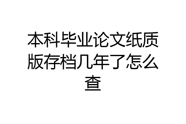 本科毕业论文纸质版存档几年了怎么查