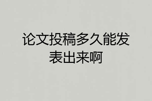 论文投稿多久能发表出来啊