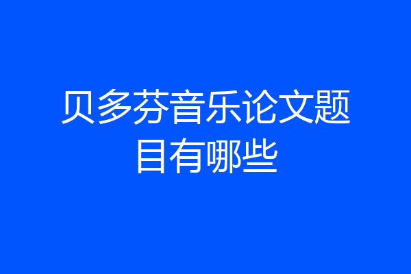 贝多芬音乐论文题目有哪些