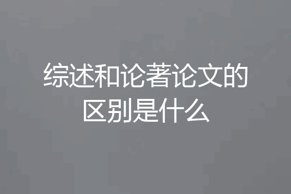 综述和论著论文的区别是什么