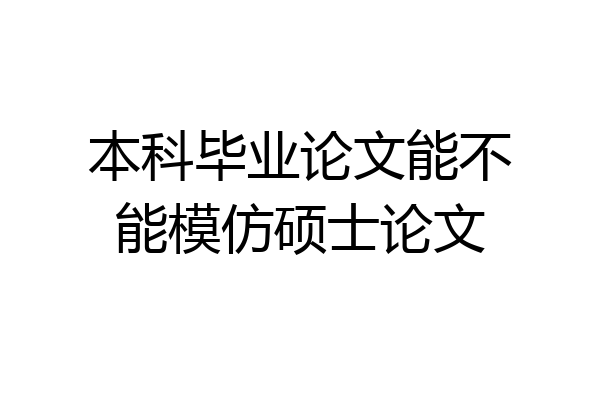 本科毕业论文能不能模仿硕士论文