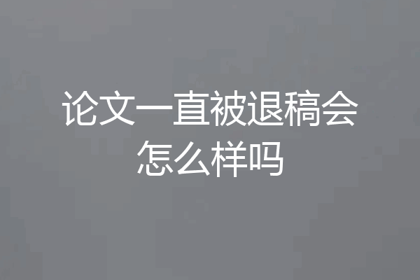 论文一直被退稿会怎么样吗
