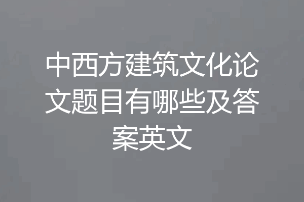 中西方建筑文化论文题目有哪些及答案英文