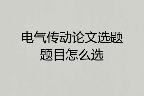 电气传动论文选题题目怎么选