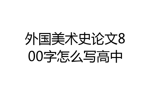 外国美术史论文800字怎么写高中
