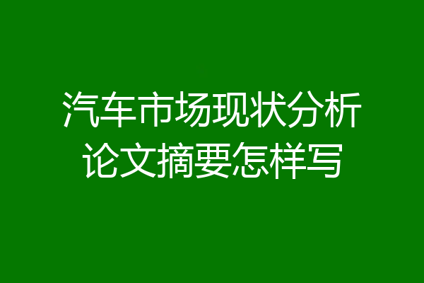 汽车市场现状分析论文摘要怎样写