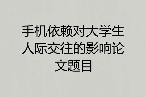 手机依赖对大学生人际交往的影响论文题目