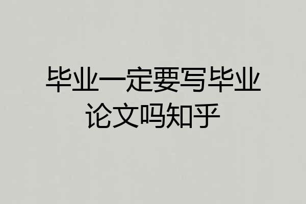 毕业一定要写毕业论文吗知乎