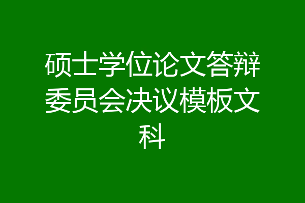 硕士学位论文答辩委员会决议模板文科