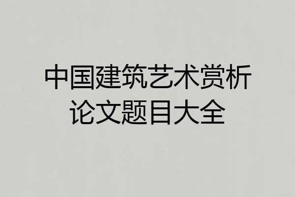 中国建筑艺术赏析论文题目大全