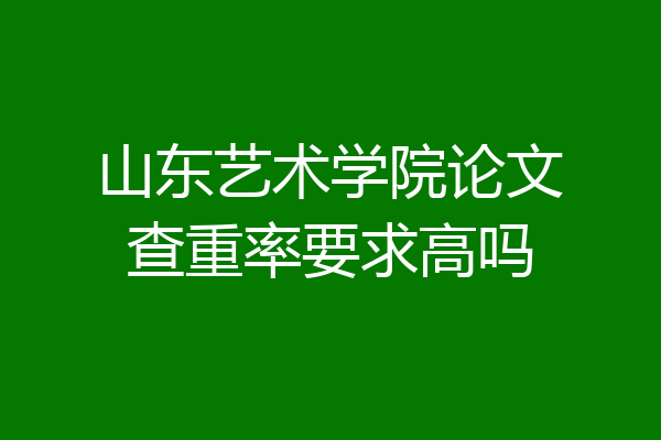 山东艺术学院论文查重率要求高吗