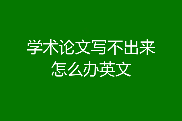 学术论文写不出来怎么办英文