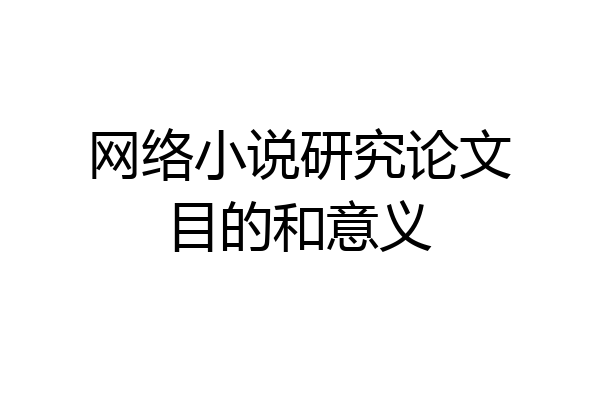 网络小说研究论文目的和意义