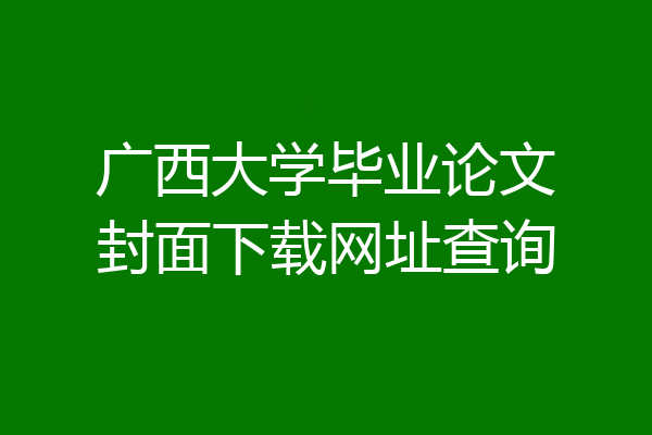广西大学毕业论文封面下载网址查询