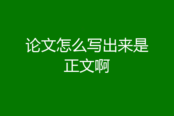 论文怎么写出来是正文啊