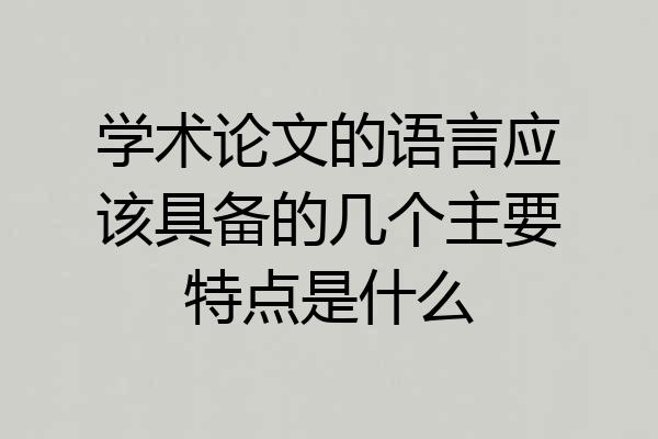 学术论文的语言应该具备的几个主要特点是什么