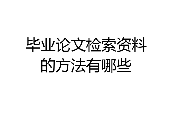 毕业论文检索资料的方法有哪些