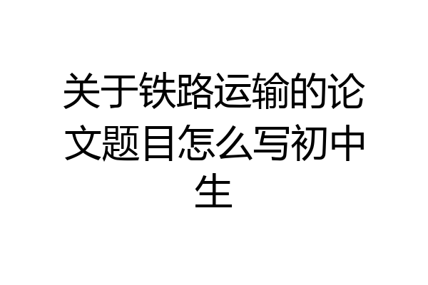 关于铁路运输的论文题目怎么写初中生