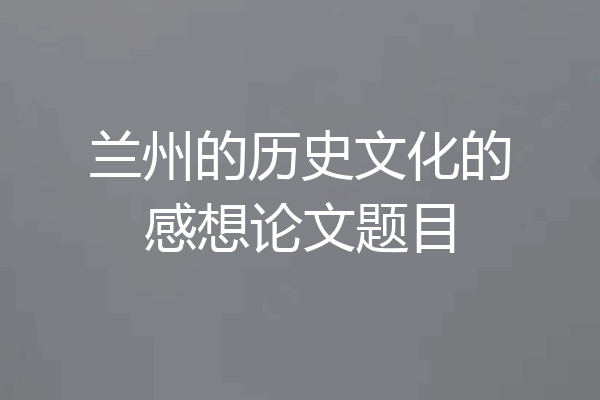 兰州的历史文化的感想论文题目