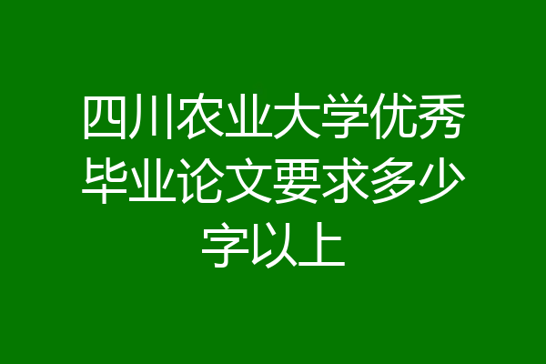 四川农业大学优秀毕业论文要求多少字以上