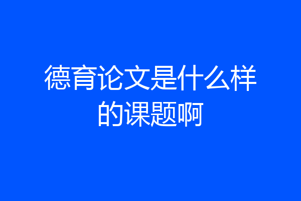 德育论文是什么样的课题啊