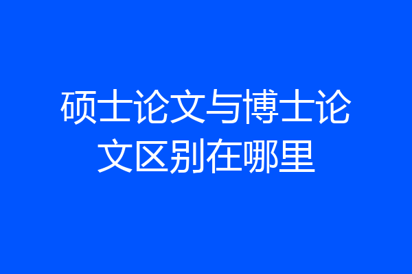 硕士论文与博士论文区别在哪里