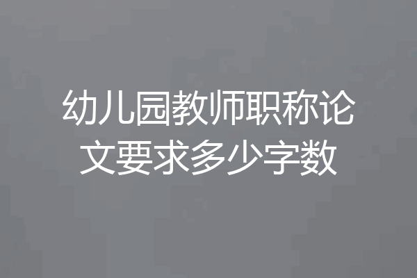 幼儿园教师职称论文要求多少字数